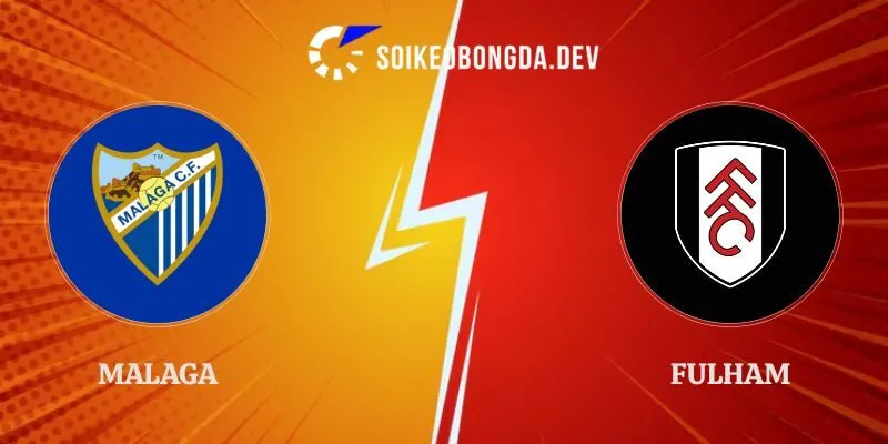 Soi Kèo Malaga vs Fulham 02h00 Ngày 13/08 Giao Hữu